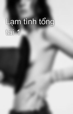 Lạm tình tổng tài 1