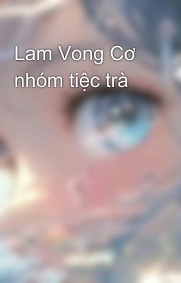 Lam Vong Cơ nhóm tiệc trà 