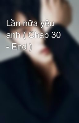 Lần nữa yêu anh ( Chap 30 - End )