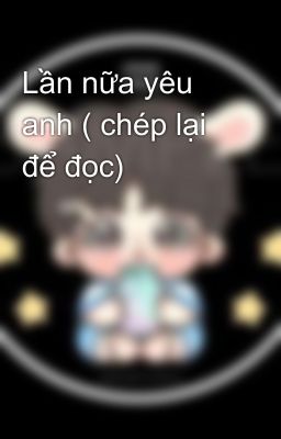 Lần nữa yêu anh ( chép lại để đọc)