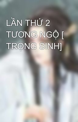 LẦN THỨ 2 TƯƠNG NGỘ [ TRỌNG SINH]