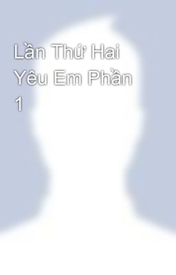 Lần Thứ Hai Yêu Em Phần 1