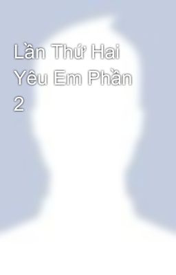 Lần Thứ Hai Yêu Em Phần 2