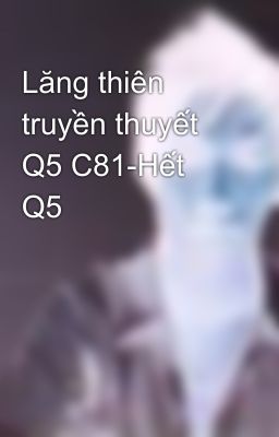 Lăng thiên truyền thuyết Q5 C81-Hết Q5