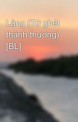 Lặng (Từ ghét thành thương) [BL]