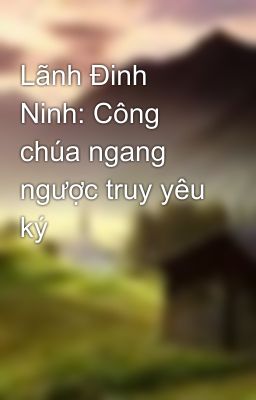 Lãnh Đinh Ninh: Công chúa ngang ngược truy yêu ký