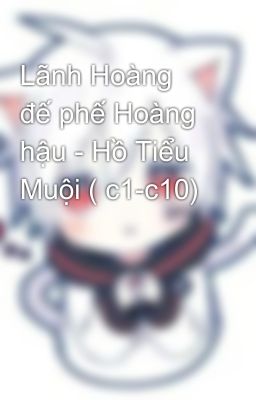 Lãnh Hoàng đế phế Hoàng hậu - Hồ Tiểu Muội ( c1-c10)