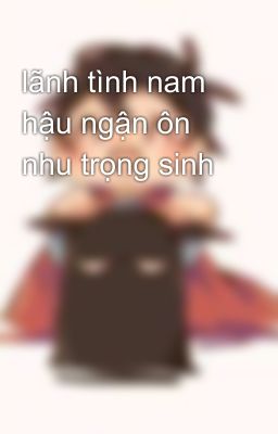 lãnh tình nam hậu ngận ôn nhu trọng sinh