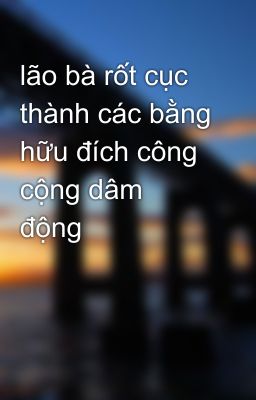 lão bà rốt cục thành các bằng hữu đích công cộng dâm động