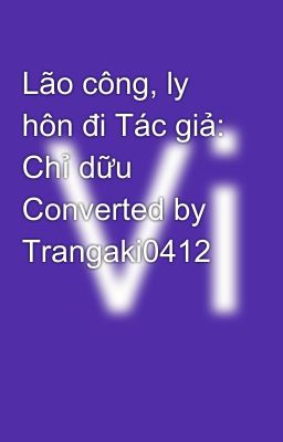 Lão công, ly hôn đi Tác giả: Chỉ dữu Converted by Trangaki0412