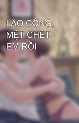 LÃO CÔNG, MỆT CHẾT EM RỒI