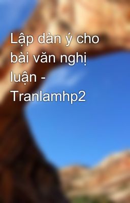 Lập dàn ý cho bài văn nghị luận - Tranlamhp2