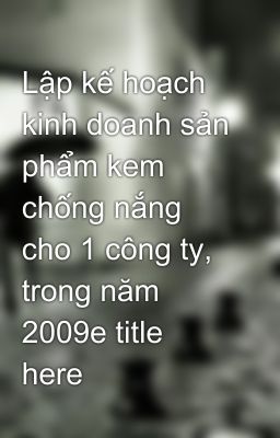 Lập kế hoạch kinh doanh sản phẩm kem chống nắng cho 1 công ty, trong năm 2009e title here