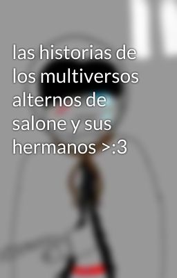 las historias de los multiversos alternos de salone y sus hermanos >:3 