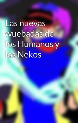 Las nuevas wuebadas de los Humanos y los Nekos