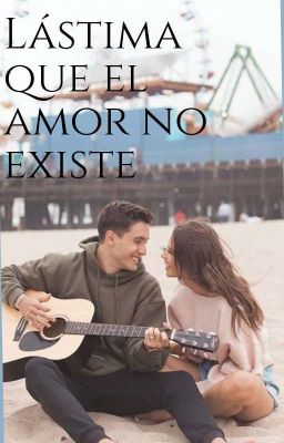 lástima que el amor no existe.