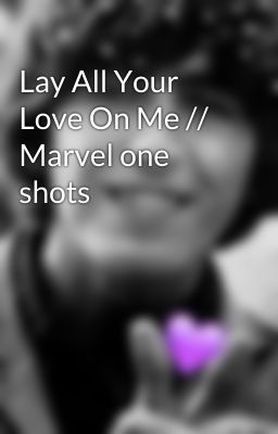 Lay All Your Love On Me // Marvel one shots