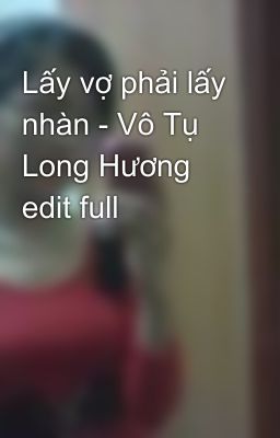 Lấy vợ phải lấy nhàn - Vô Tụ Long Hương edit full