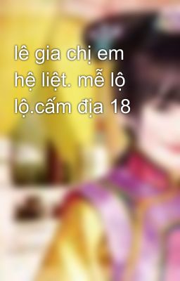 lê gia chị em hệ liệt. mễ lộ lộ.cấm địa 18