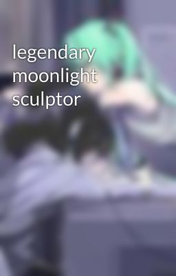 legendary moonlight sculptor