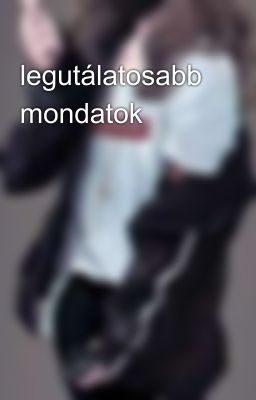 legutálatosabb mondatok