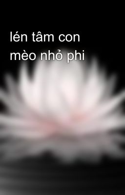 lén tâm con mèo nhỏ phi