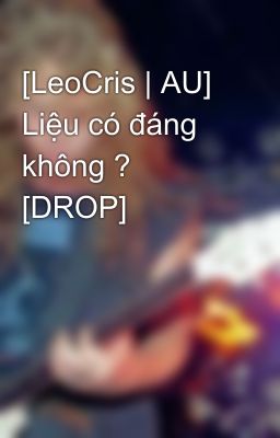 [LeoCris | AU] Liệu có đáng không ? [DROP]