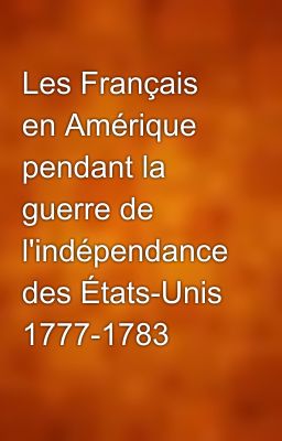 Les Français en Amérique pendant la guerre de l'indépendance des États-Unis 1777-1783