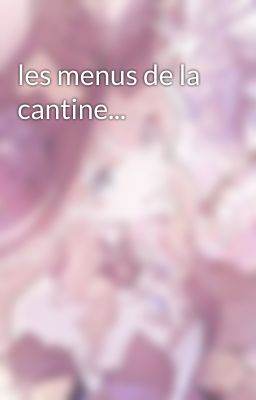 les menus de la cantine...