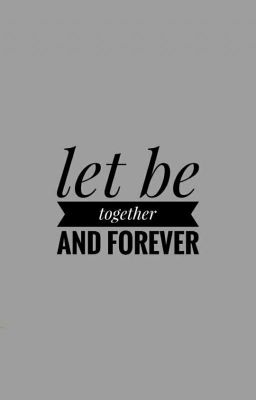 let be together and forever~