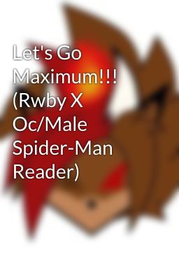 Let's Go Maximum!!! (Rwby X Oc/Male Spider-Man Reader)