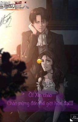 {Levi x reader} Ồ! Xin chào . Chào mừng đến thế giới hiện đại