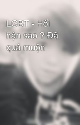 LGBT - Hối hận sao ? Đã quá muộn