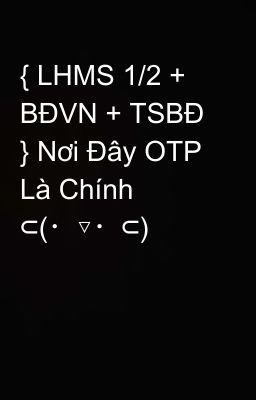 { LHMS 1/2 + BĐVN + TSBĐ } Nơi Đây OTP Là Chính  ⊂(・▽・⊂)