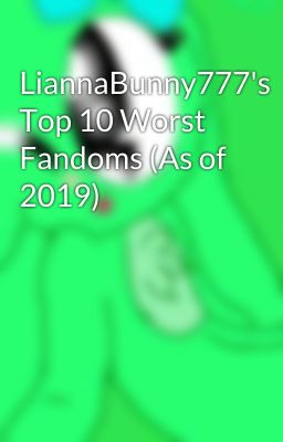 LiannaBunny777's Top 10 Worst Fandoms (As of 2019)