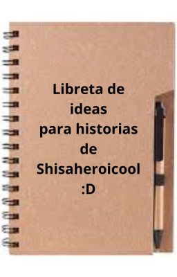 Libreta de ideas para historias de Shisaheroicool