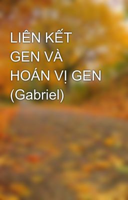 LIÊN KẾT GEN VÀ HOÁN VỊ GEN (Gabriel)