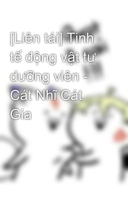 [Liên tái] Tinh tế động vật tự dưỡng viên - Cát Nhĩ Cát Gia