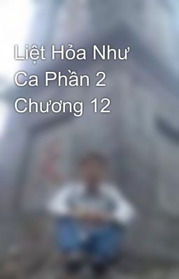 Liệt Hỏa Như Ca Phần 2 Chương 12