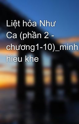 Liệt hỏa Như Ca (phần 2 - chương1-10)_minh hieu khe