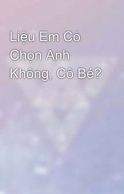 Liệu Em Có Chọn Anh Không, Cô Bé?