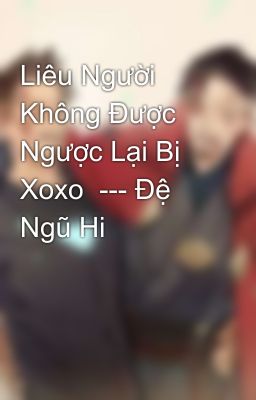 Liêu Người Không Được Ngược Lại Bị Xoxo  --- Đệ Ngũ Hi