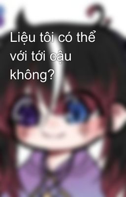 Liệu tôi có thể với tới cậu không?