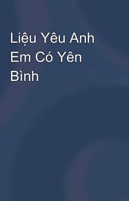 Liệu Yêu Anh Em Có Yên Bình