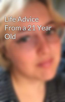 Life Advice From a 21 Year Old