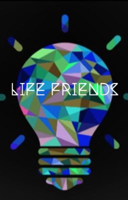 Life Friends ( OLD, DO NOT READ UNLESS CRINGE NEEDED )