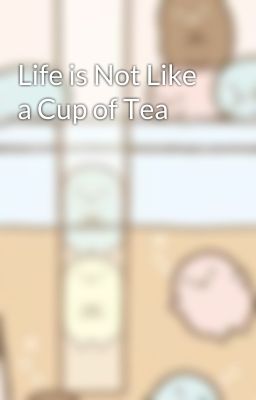 Life is Not Like a Cup of Tea