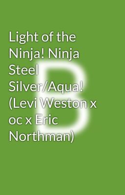 Light of the Ninja! Ninja Steel Silver/Aqua! (Levi Weston x oc x Eric Northman)