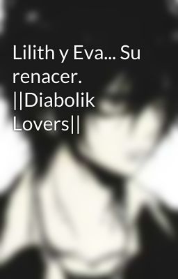 Lilith y Eva... Su renacer. ||Diabolik Lovers||