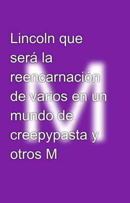 Lincoln que será la reencarnación de varios en un mundo de creepypasta y otros M